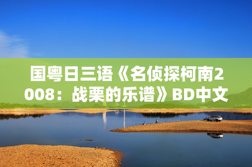 国粤日三语《名侦探柯南2008：战栗的乐谱》BD中文字幕