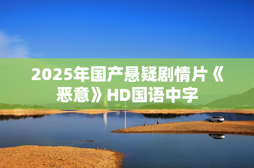 2025年国产悬疑剧情片《恶意》HD国语中字