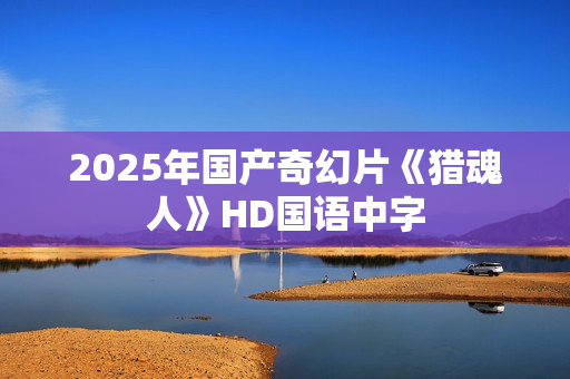 2025年国产奇幻片《猎魂人》HD国语中字