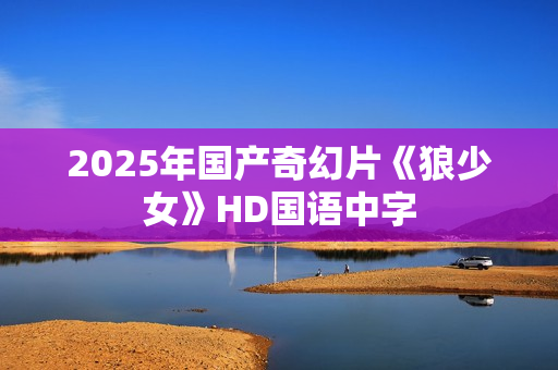 2025年国产奇幻片《狼少女》HD国语中字