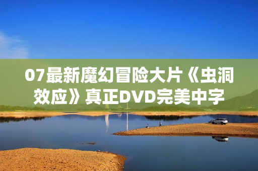 07最新魔幻冒险大片《虫洞效应》真正DVD完美中字