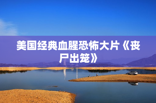 美国经典血腥恐怖大片《丧尸出笼》
