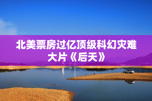 北美票房过亿顶级科幻灾难大片《后天》