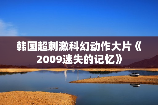 韩国超刺激科幻动作大片《2009迷失的记忆》