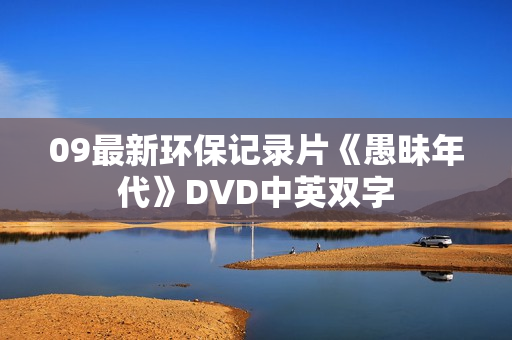 09最新环保记录片《愚昧年代》DVD中英双字