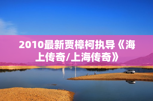 2010最新贾樟柯执导《海上传奇/上海传奇》