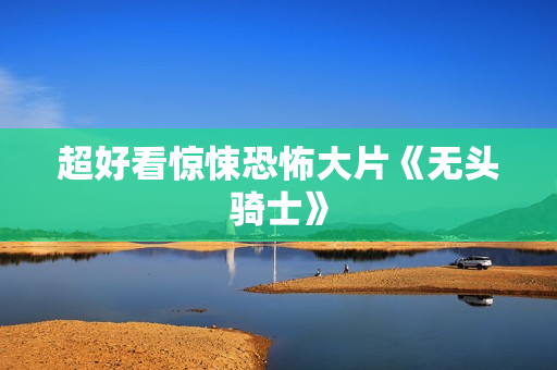 超好看惊悚恐怖大片《无头骑士》