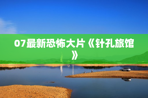 07最新恐怖大片《针孔旅馆》