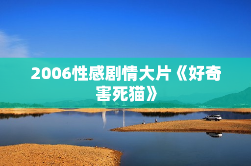 2006性感剧情大片《好奇害死猫》
