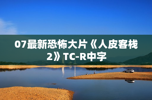 07最新恐怖大片《人皮客栈2》TC-R中字