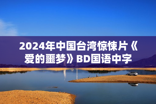 2024年中国台湾惊悚片《爱的噩梦》BD国语中字
