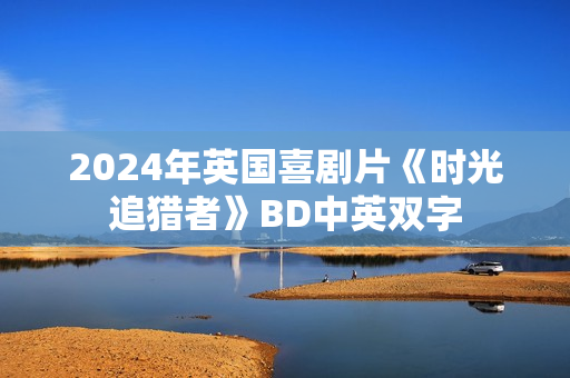2024年英国喜剧片《时光追猎者》BD中英双字