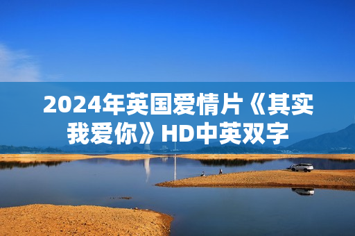 2024年英国爱情片《其实我爱你》HD中英双字