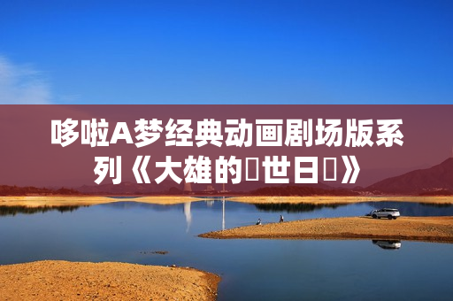 哆啦A梦经典动画剧场版系列《大雄的創世日記》