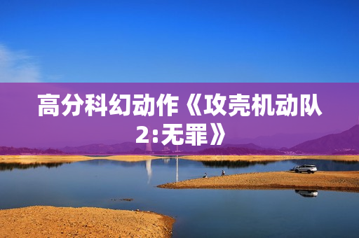 高分科幻动作《攻壳机动队2:无罪》