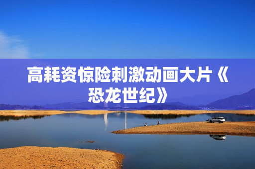 高耗资惊险刺激动画大片《恐龙世纪》