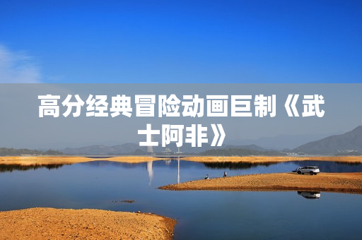 高分经典冒险动画巨制《武士阿非》