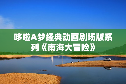 哆啦A梦经典动画剧场版系列《南海大冒险》