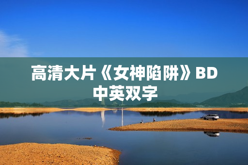 高清大片《女神陷阱》BD中英双字