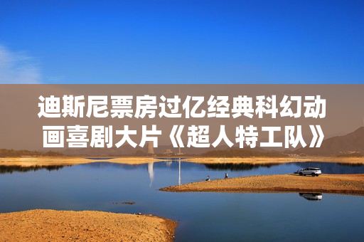 迪斯尼票房过亿经典科幻动画喜剧大片《超人特工队》高清