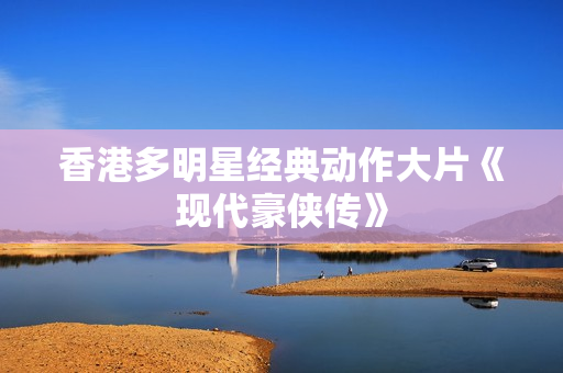 香港多明星经典动作大片《现代豪侠传》