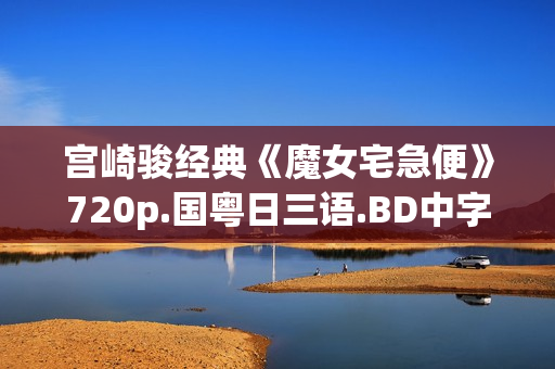 宫崎骏经典《魔女宅急便》720p.国粤日三语.BD中字