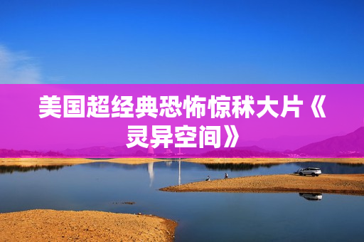 美国超经典恐怖惊秫大片《灵异空间》