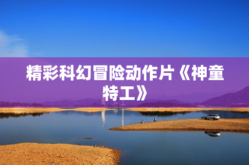 精彩科幻冒险动作片《神童特工》