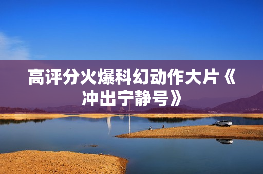 高评分火爆科幻动作大片《冲出宁静号》