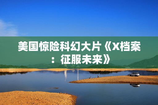 美国惊险科幻大片《X档案：征服未来》