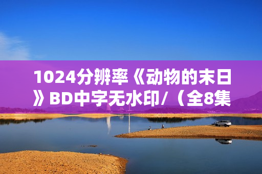 1024分辨率《动物的末日》BD中字无水印/（全8集）