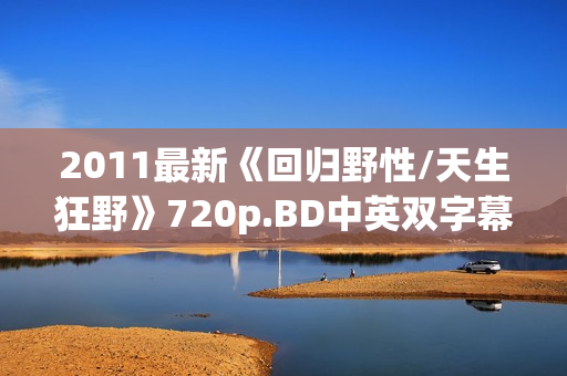 2011最新《回归野性/天生狂野》720p.BD中英双字幕
