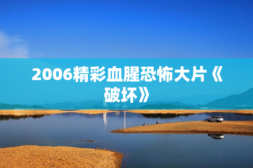2006精彩血腥恐怖大片《破坏》