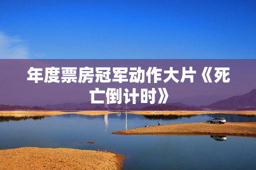 年度票房冠军动作大片《死亡倒计时》
