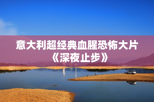 意大利超经典血腥恐怖大片《深夜止步》