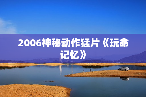 2006神秘动作猛片《玩命记忆》