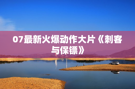 07最新火爆动作大片《刺客与保镖》