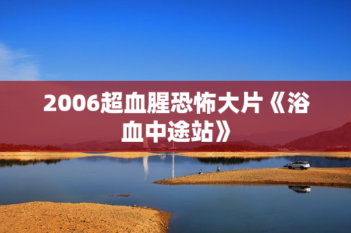 2006超血腥恐怖大片《浴血中途站》