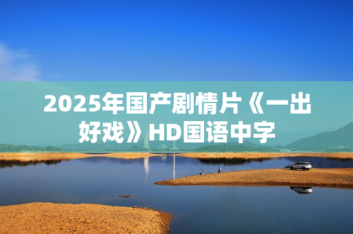 2025年国产剧情片《一出好戏》HD国语中字