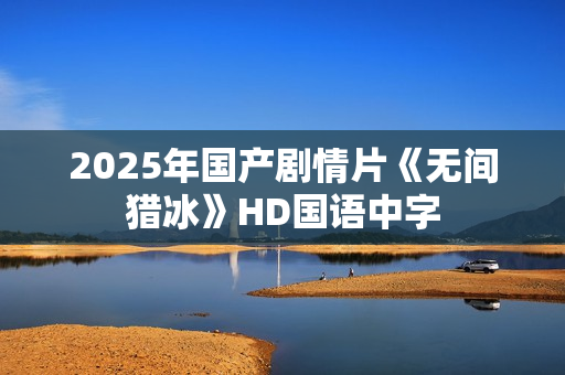 2025年国产剧情片《无间猎冰》HD国语中字