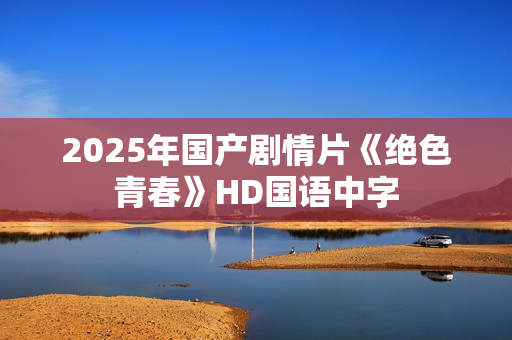 2025年国产剧情片《绝色青春》HD国语中字