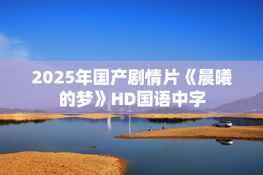 2025年国产剧情片《晨曦的梦》HD国语中字
