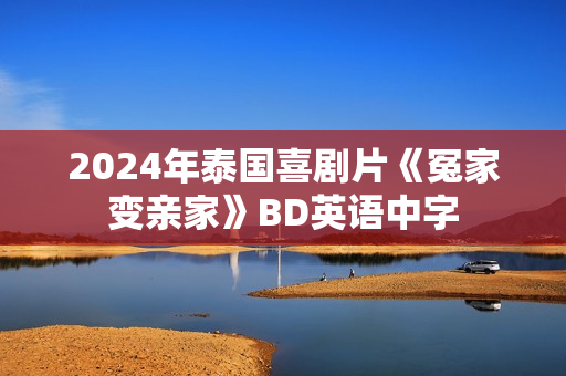 2024年泰国喜剧片《冤家变亲家》BD英语中字