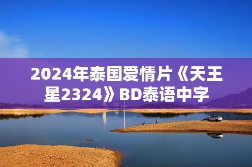 2024年泰国爱情片《天王星2324》BD泰语中字