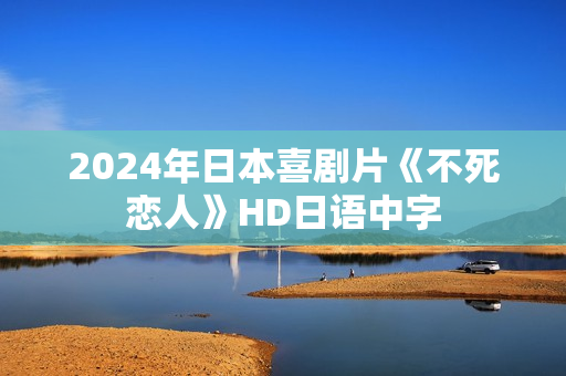 2024年日本喜剧片《不死恋人》HD日语中字