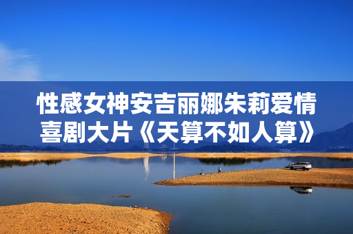 性感女神安吉丽娜朱莉爱情喜剧大片《天算不如人算》