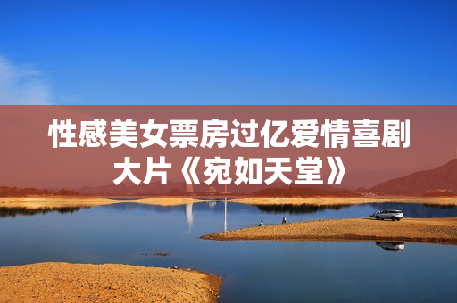 性感美女票房过亿爱情喜剧大片《宛如天堂》