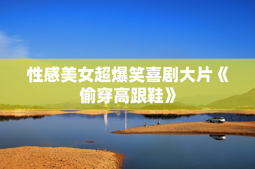 性感美女超爆笑喜剧大片《偷穿高跟鞋》