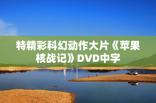 特精彩科幻动作大片《苹果核战记》DVD中字
