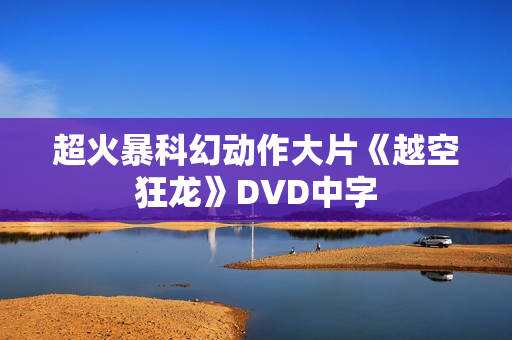 超火暴科幻动作大片《越空狂龙》DVD中字